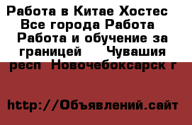 Работа в Китае Хостес - Все города Работа » Работа и обучение за границей   . Чувашия респ.,Новочебоксарск г.